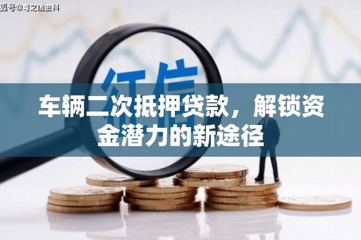 大冶车辆二次抵押贷款，解锁资金潜力的新途径