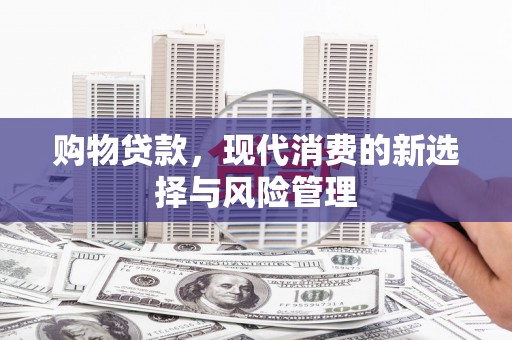 大冶购物贷款，现代消费的新选择与风险管理