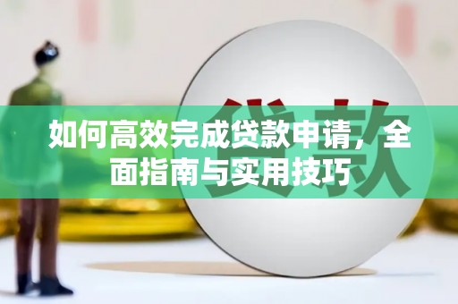 大冶如何高效完成贷款申请，全面指南与实用技巧