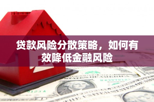 大冶贷款风险分散策略，如何有效降低金融风险
