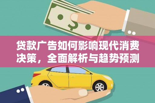 大冶贷款广告如何影响现代消费决策，全面解析与趋势预测