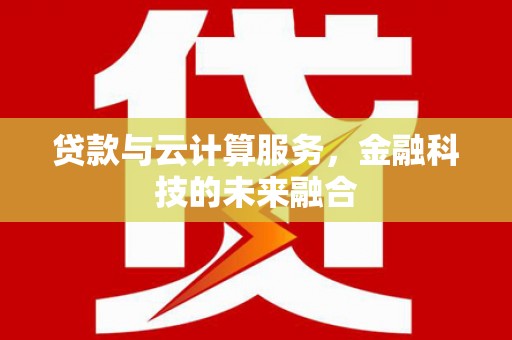 大冶贷款与云计算服务，金融科技的未来融合