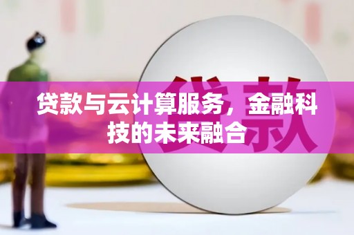 大冶贷款与云计算服务，金融科技的未来融合