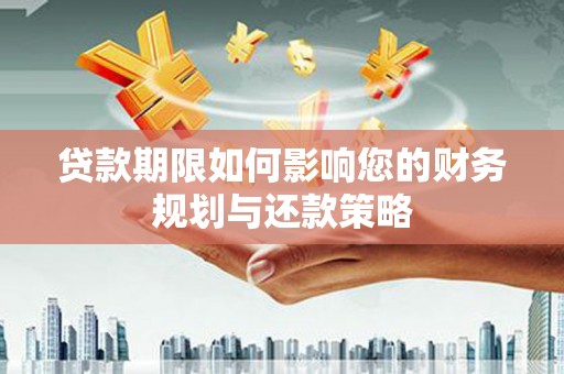 大冶贷款期限如何影响您的财务规划与还款策略