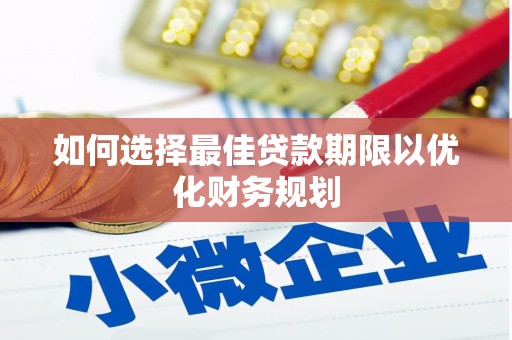 大冶如何选择最佳贷款期限以优化财务规划