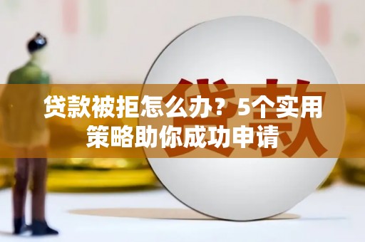 大冶贷款被拒怎么办？5个实用策略助你成功申请