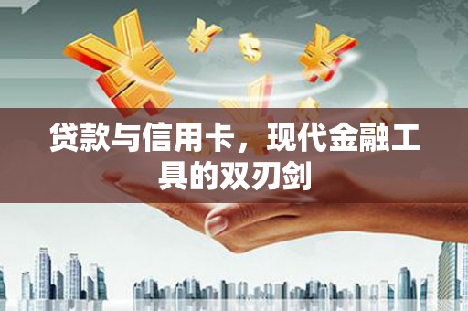 大冶贷款与信用卡，现代金融工具的双刃剑