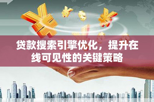 大冶贷款搜索引擎优化，提升在线可见性的关键策略