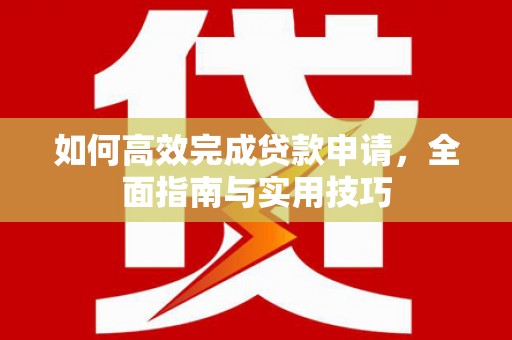 大冶如何高效完成贷款申请，全面指南与实用技巧