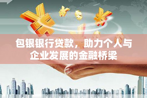 大冶包银银行贷款，助力个人与企业发展的金融桥梁