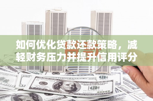 大冶如何优化贷款还款策略，减轻财务压力并提升信用评分