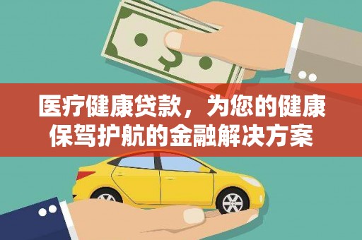 大冶医疗健康贷款，为您的健康保驾护航的金融解决方案