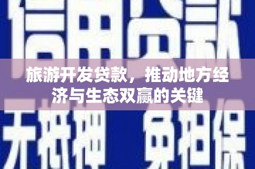 大冶旅游开发贷款，推动地方经济与生态双赢的关键