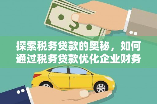 大冶探索税务贷款的奥秘，如何通过税务贷款优化企业财务
