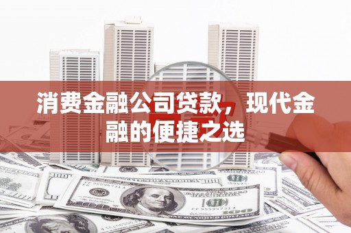 大冶消费金融公司贷款，现代金融的便捷之选