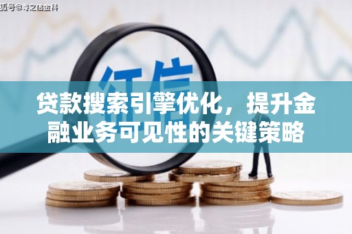 大冶贷款搜索引擎优化，提升金融业务可见性的关键策略