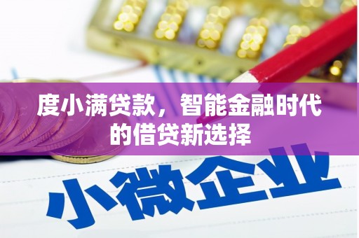大冶度小满贷款，智能金融时代的借贷新选择