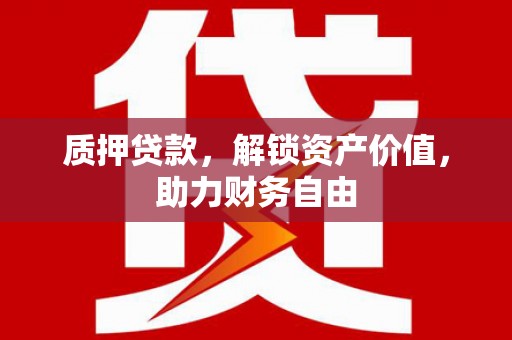 大冶质押贷款，解锁资产价值，助力财务自由