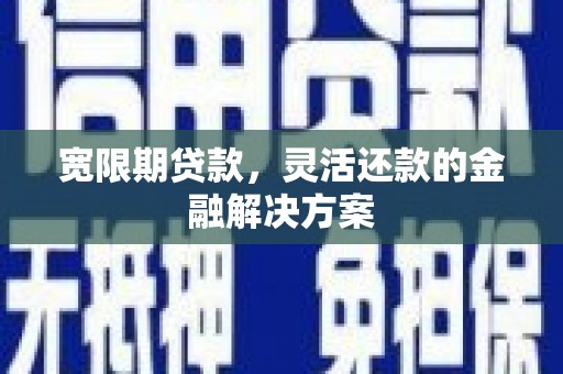 大冶宽限期贷款，灵活还款的金融解决方案