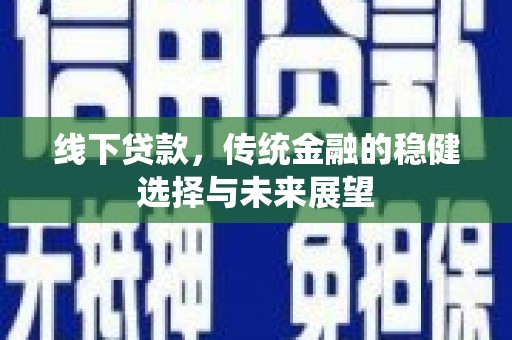 大冶线下贷款，传统金融的稳健选择与未来展望