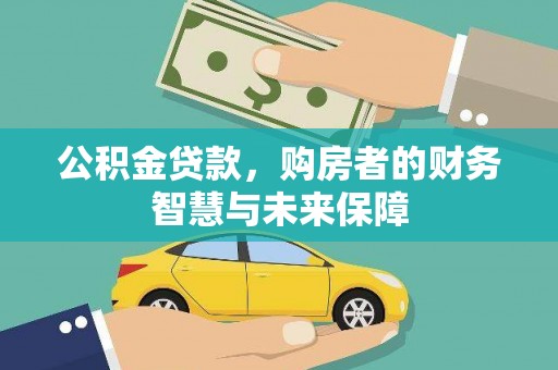 大冶公积金贷款，购房者的财务智慧与未来保障