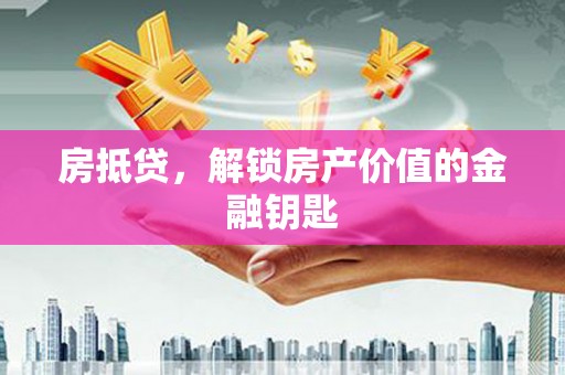大冶房抵贷，解锁房产价值的金融钥匙