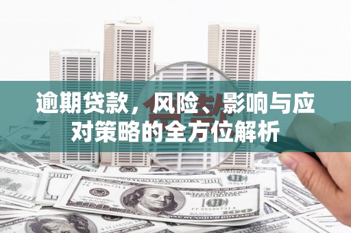 大冶逾期贷款，风险、影响与应对策略的全方位解析