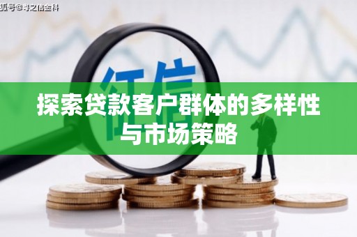 大冶探索贷款客户群体的多样性与市场策略