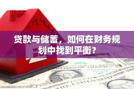 大冶贷款与储蓄，如何在财务规划中找到平衡？