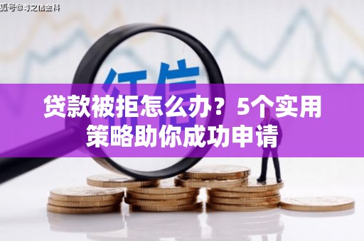 大冶贷款被拒怎么办？5个实用策略助你成功申请