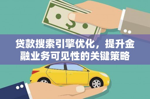 大冶贷款搜索引擎优化，提升金融业务可见性的关键策略