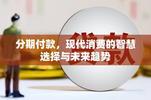 大冶分期付款，现代消费的智慧选择与未来趋势