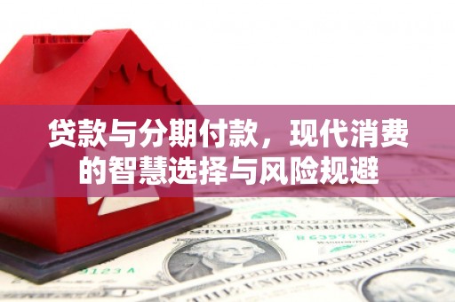 大冶贷款与分期付款，现代消费的智慧选择与风险规避