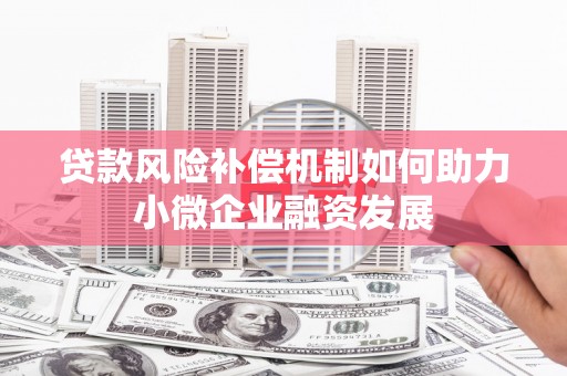 大冶贷款风险补偿机制如何助力小微企业融资发展