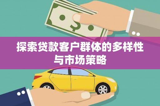 大冶探索贷款客户群体的多样性与市场策略