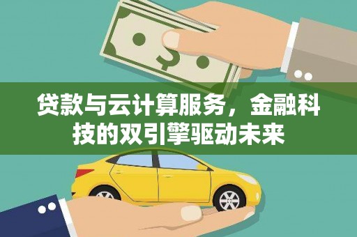 大冶贷款与云计算服务，金融科技的双引擎驱动未来