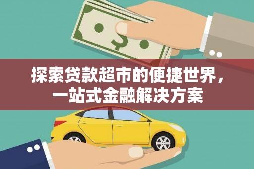 大冶探索贷款超市的便捷世界，一站式金融解决方案