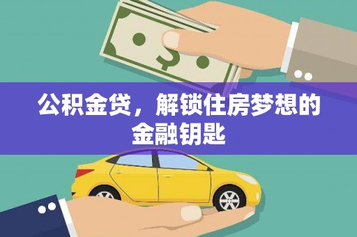 大冶公积金贷，解锁住房梦想的金融钥匙