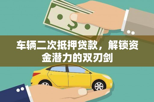 大冶车辆二次抵押贷款，解锁资金潜力的双刃剑