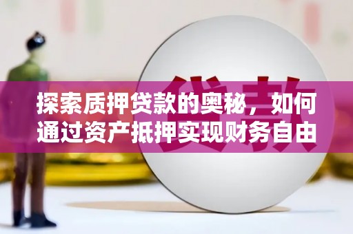 大冶探索质押贷款的奥秘，如何通过资产抵押实现财务自由
