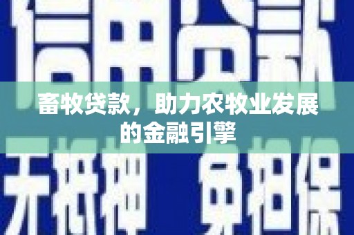大冶畜牧贷款，助力农牧业发展的金融引擎