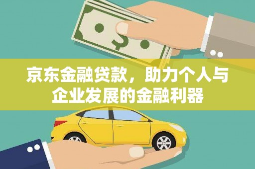 大冶京东金融贷款，助力个人与企业发展的金融利器