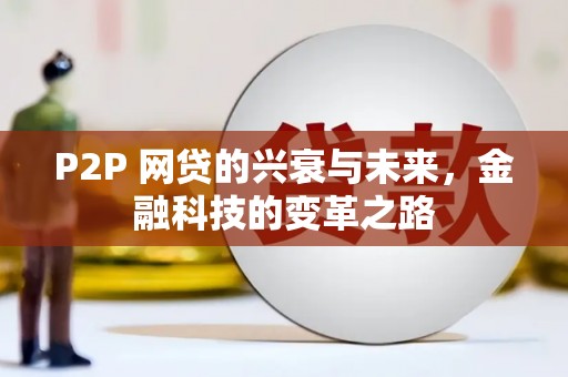 大冶P2P 网贷的兴衰与未来，金融科技的变革之路