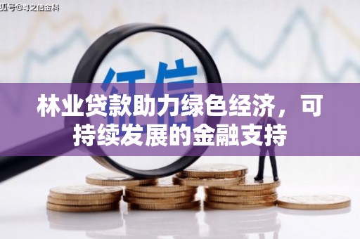 大冶林业贷款助力绿色经济，可持续发展的金融支持