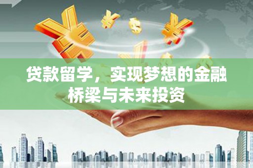大冶贷款留学，实现梦想的金融桥梁与未来投资