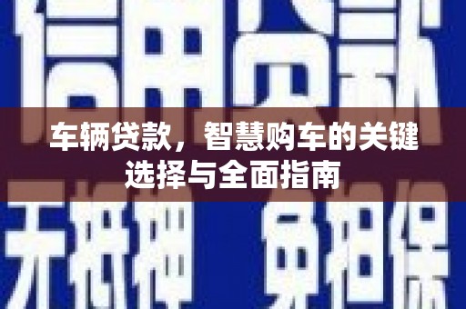 大冶车辆贷款，智慧购车的关键选择与全面指南