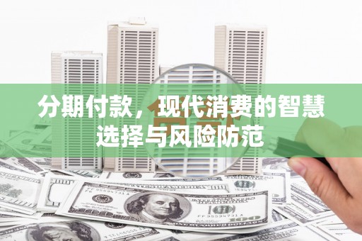 大冶分期付款，现代消费的智慧选择与风险防范