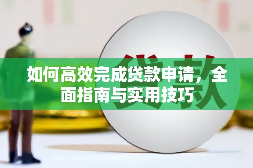 大冶如何高效完成贷款申请，全面指南与实用技巧