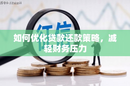大冶如何优化贷款还款策略，减轻财务压力