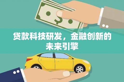 大冶贷款科技研发，金融创新的未来引擎